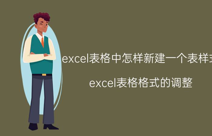 excel表格中怎样新建一个表样式 excel表格格式的调整？